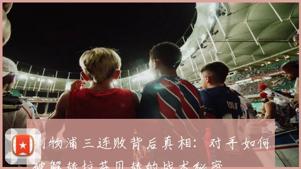 利物浦三连败背后真相：对手如何破解赫拉芬贝赫的战术秘密