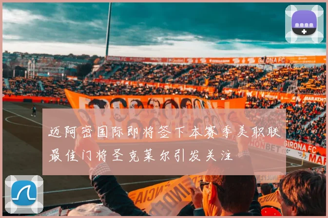 迈阿密国际即将签下本赛季美职联最佳门将圣克莱尔引发关注