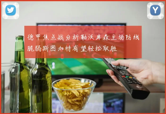 德甲焦点战分析勒沃库森主场防线脆弱斯图加特有望轻松取胜