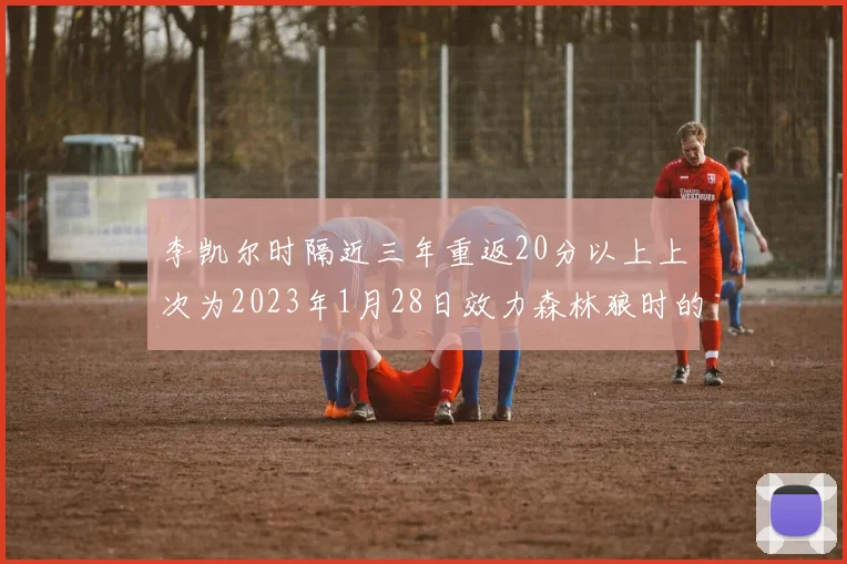李凯尔时隔近三年重返20分以上上次为2023年1月28日效力森林狼时的精彩表现