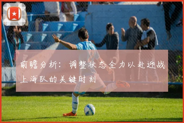 前瞻分析：调整状态全力以赴迎战上海队的关键时刻