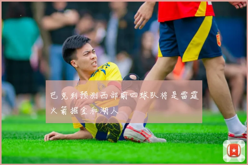 巴克利预测西部前四球队将是雷霆火箭掘金和湖人