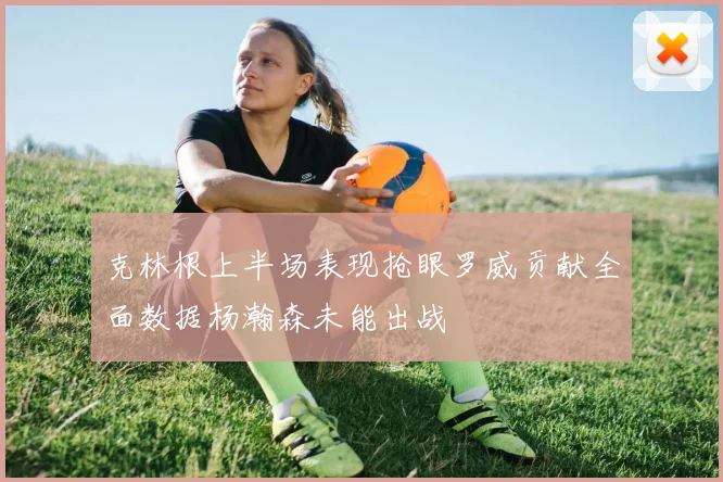 克林根上半场表现抢眼罗威贡献全面数据杨瀚森未能出战