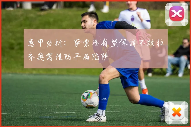 意甲分析：萨索洛有望保持不败拉齐奥需谨防平局陷阱