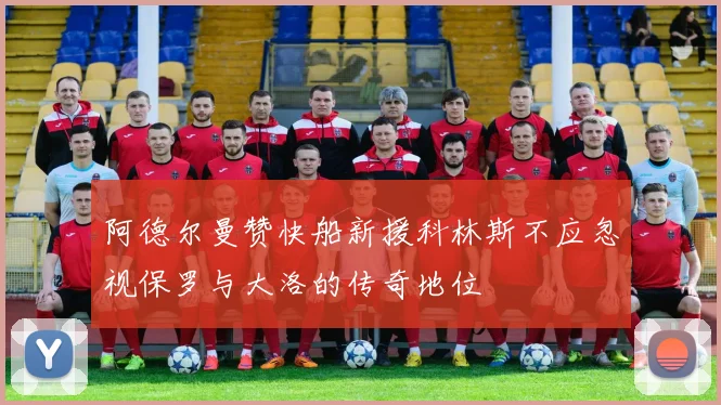 阿德尔曼赞快船新援科林斯不应忽视保罗与大洛的传奇地位