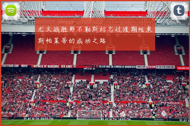 尤文战胜那不勒斯标志过渡期结束斯帕莱蒂的成功之路