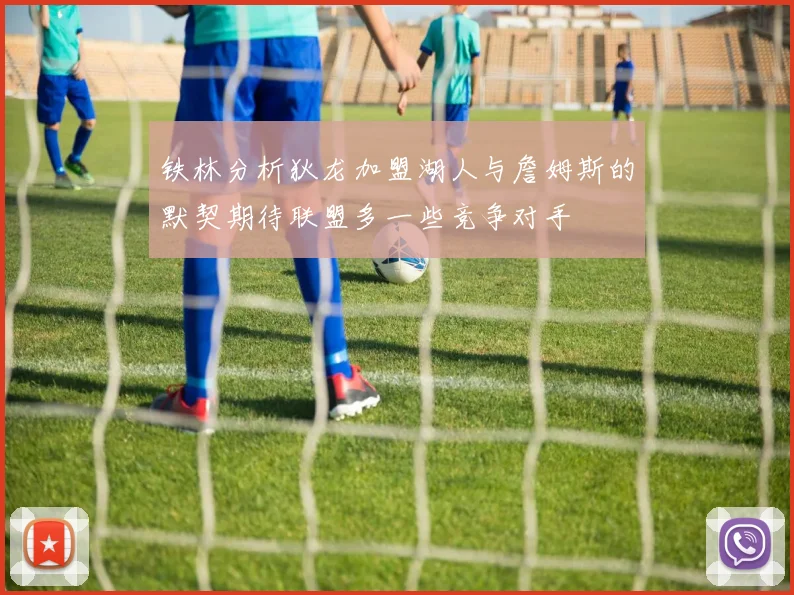 铁林分析狄龙加盟湖人与詹姆斯的默契期待联盟多一些竞争对手