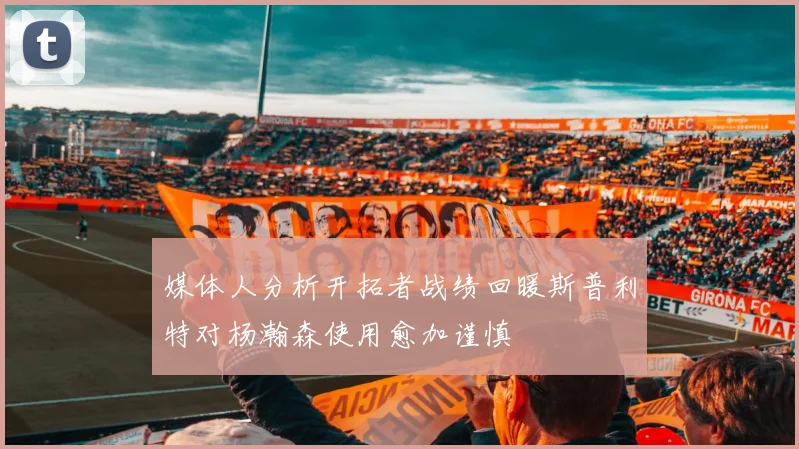 媒体人分析开拓者战绩回暖斯普利特对杨瀚森使用愈加谨慎