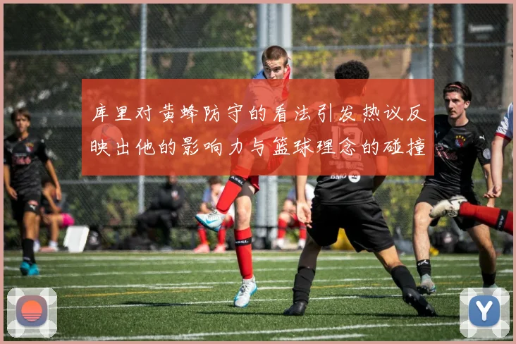 库里对黄蜂防守的看法引发热议反映出他的影响力与篮球理念的碰撞